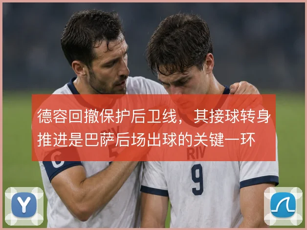 德容回撤保护后卫线,其接球转身推进是巴萨后场出球的关键一环