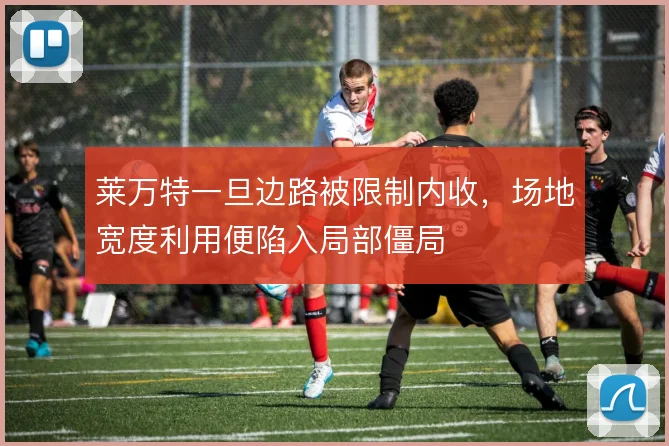 莱万特一旦边路被限制内收，场地宽度利用便陷入局部僵局