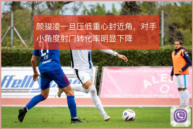 颜骏凌一旦压低重心封近角,对手小角度射门转化率明显下降