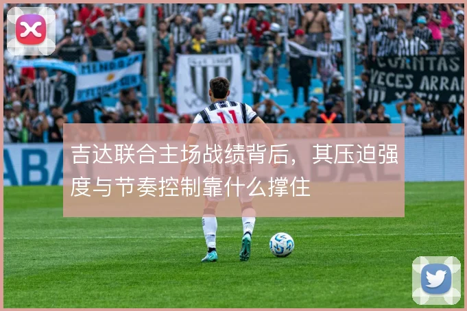 吉达联合主场战绩背后，其压迫强度与节奏控制靠什么撑住