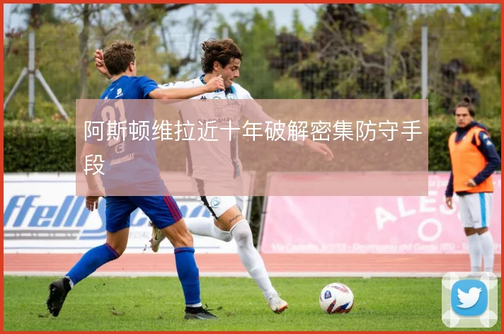 阿斯顿维拉近十年破解密集防守手段