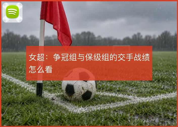 女超：争冠组与保级组的交手战绩怎么看