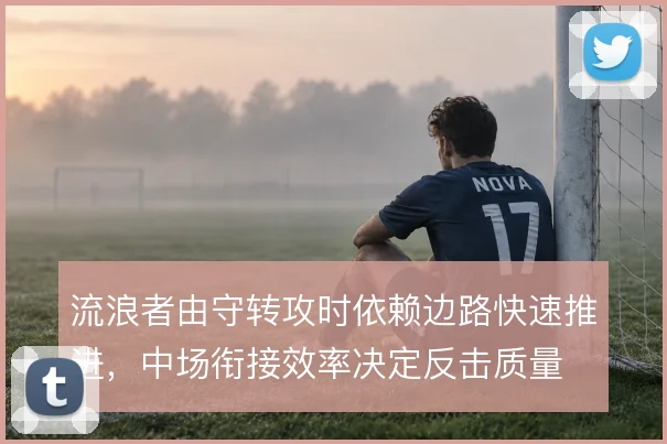 流浪者由守转攻时依赖边路快速推进，中场衔接效率决定反击质量