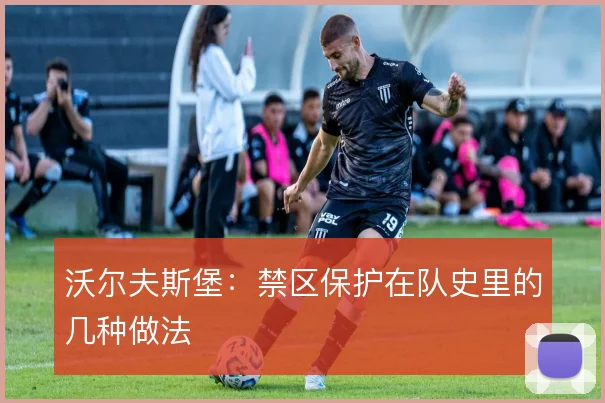 沃尔夫斯堡:禁区保护在队史里的几种做法