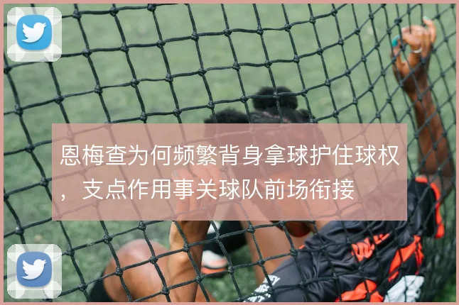 恩梅查为何频繁背身拿球护住球权，支点作用事关球队前场衔接
