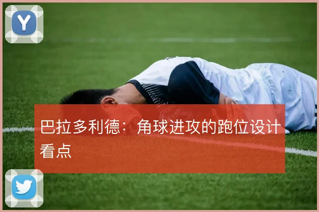 巴拉多利德:角球进攻的跑位设计看点