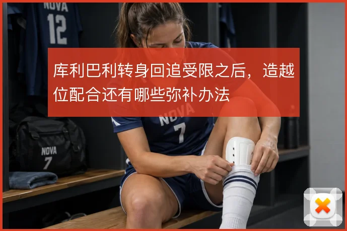 库利巴利转身回追受限之后,造越位配合还有哪些弥补办法