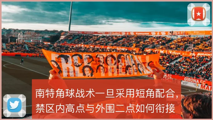 南特角球战术一旦采用短角配合,禁区内高点与外围二点如何衔接