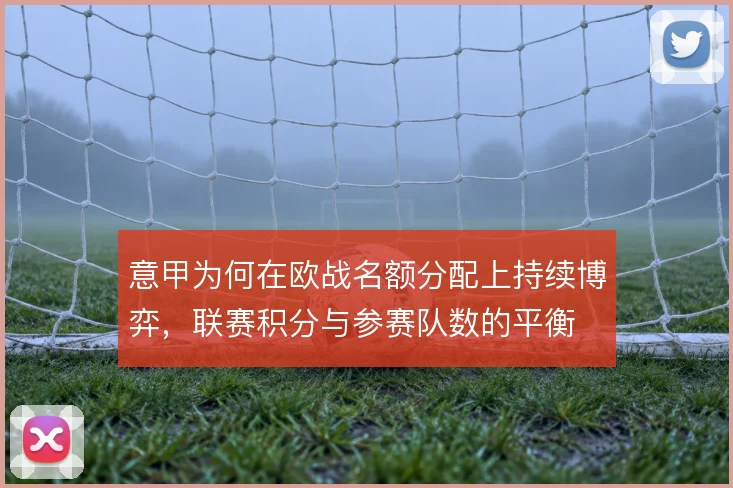 意甲为何在欧战名额分配上持续博弈，联赛积分与参赛队数的平衡