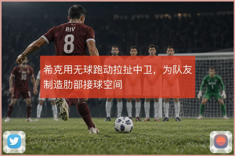 希克用无球跑动拉扯中卫，为队友制造肋部接球空间