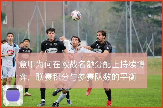 意甲为何在欧战名额分配上持续博弈，联赛积分与参赛队数的平衡