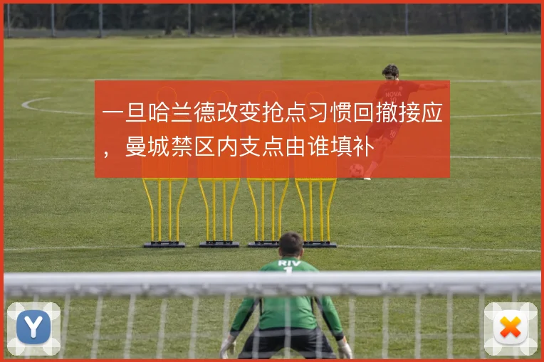 一旦哈兰德改变抢点习惯回撤接应，曼城禁区内支点由谁填补
