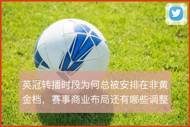 英冠转播时段为何总被安排在非黄金档,赛事商业布局还有哪些调整空间