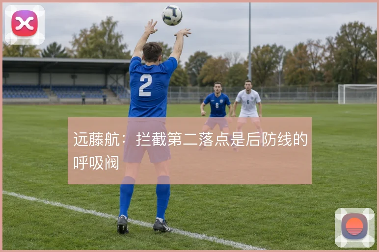 远藤航：拦截第二落点是后防线的呼吸阀