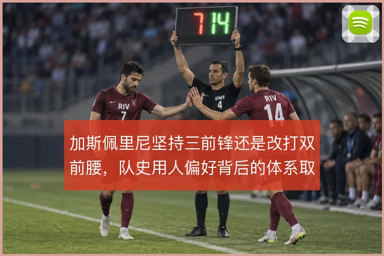 加斯佩里尼坚持三前锋还是改打双前腰,队史用人偏好背后的体系取舍