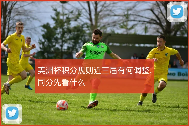 美洲杯积分规则近三届有何调整，同分先看什么