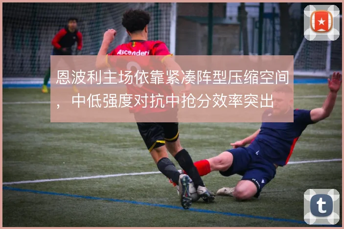 恩波利主场依靠紧凑阵型压缩空间，中低强度对抗中抢分效率突出