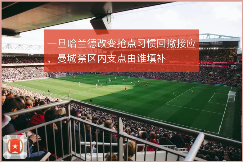 一旦哈兰德改变抢点习惯回撤接应，曼城禁区内支点由谁填补