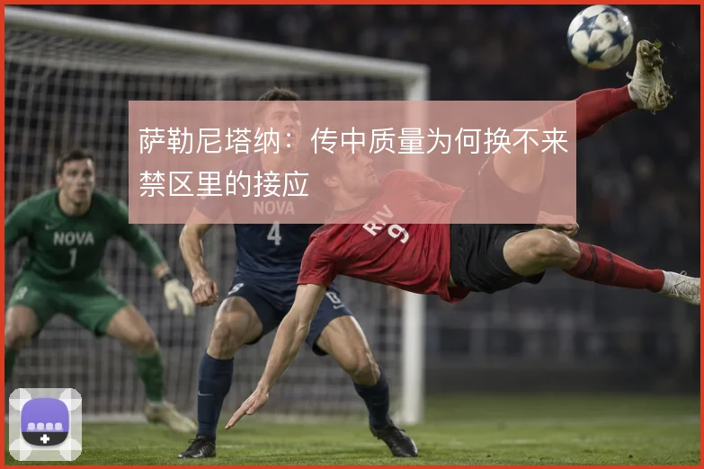 萨勒尼塔纳：传中质量为何换不来禁区里的接应