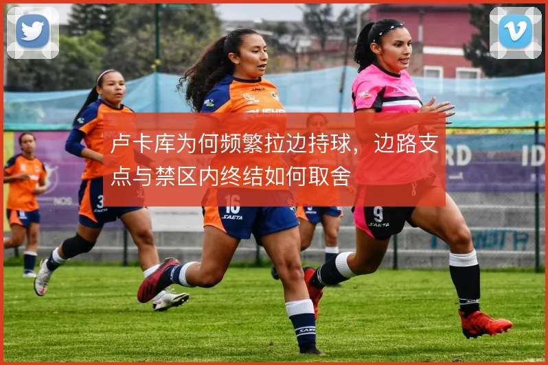 卢卡库为何频繁拉边持球,边路支点与禁区内终结如何取舍