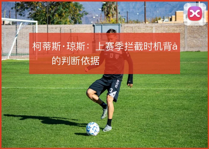 柯蒂斯·琼斯：上赛季拦截时机背后的判断依据