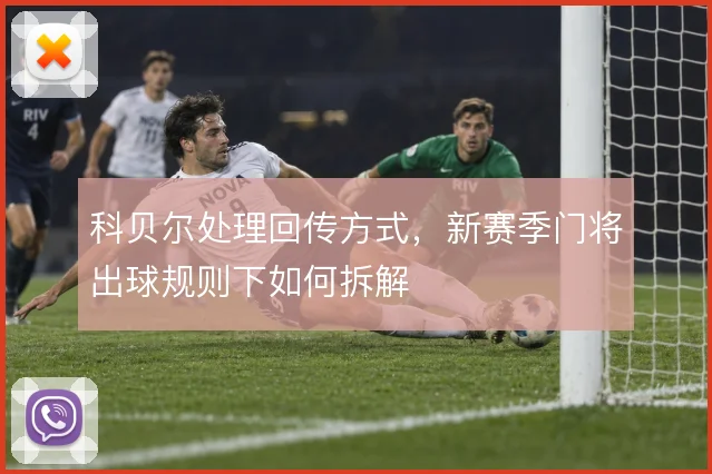 科贝尔处理回传方式，新赛季门将出球规则下如何拆解