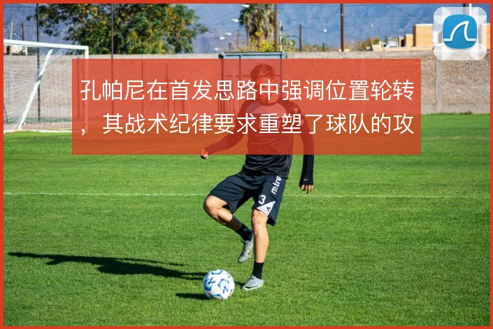 孔帕尼在首发思路中强调位置轮转,其战术纪律要求重塑了球队的攻守结构