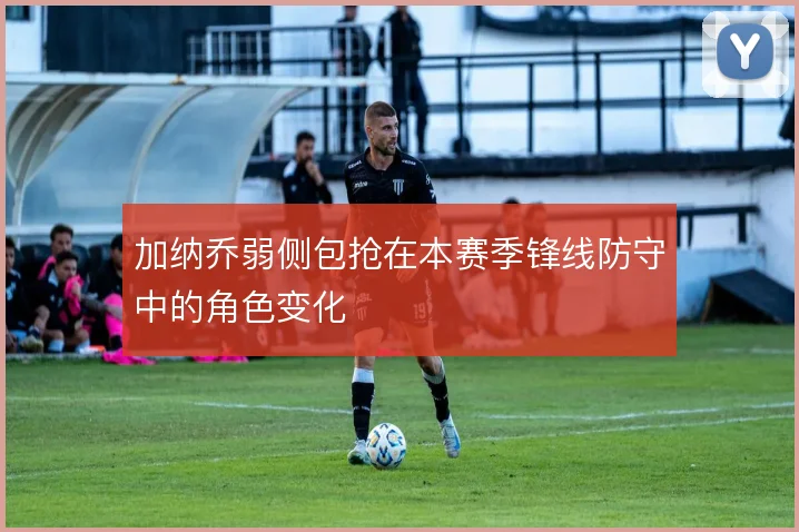 加纳乔弱侧包抢在本赛季锋线防守中的角色变化