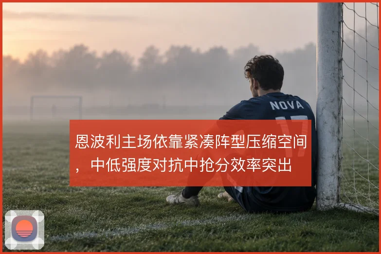恩波利主场依靠紧凑阵型压缩空间，中低强度对抗中抢分效率突出