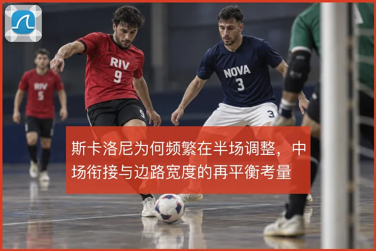 斯卡洛尼为何频繁在半场调整,中场衔接与边路宽度的再平衡考量