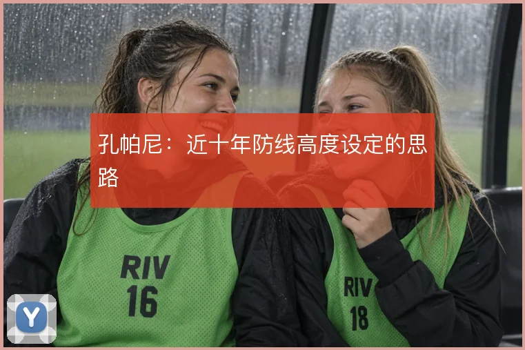孔帕尼：近十年防线高度设定的思路