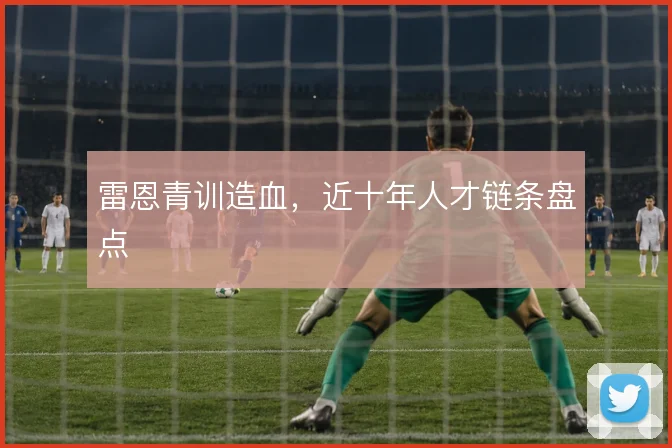 雷恩青训造血,近十年人才链条盘点