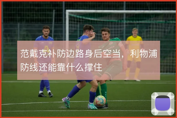 范戴克补防边路身后空当，利物浦防线还能靠什么撑住