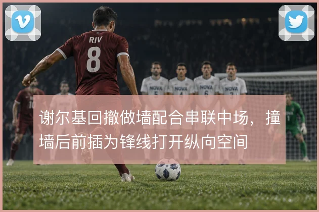谢尔基回撤做墙配合串联中场,撞墙后前插为锋线打开纵向空间