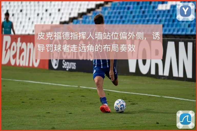 皮克福德指挥人墙站位偏外侧，诱导罚球者走远角的布局奏效