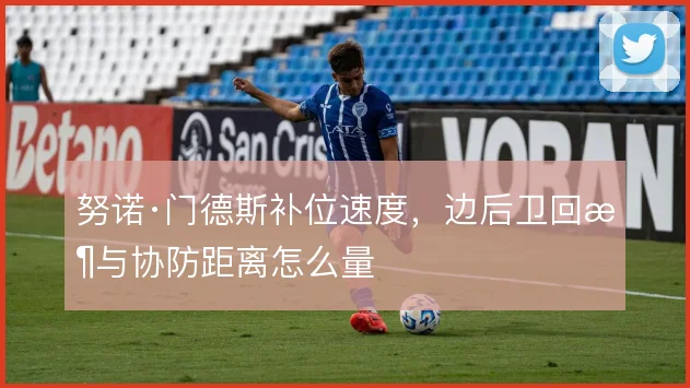 努诺·门德斯补位速度,边后卫回收与协防距离怎么量